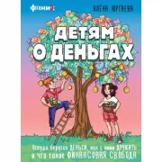 Детям о деньгах. Откуда берутся деньги, как с ними дружить и что такое финансовая свобода