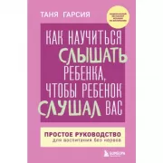 Как научиться слышать ребенка, чтобы ребенок слушал вас. Простое руководство для воспитания без нервов