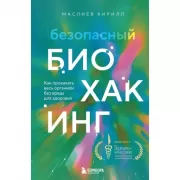 Безопасный биохакинг. Как прокачать весь организм без вреда для здоровья