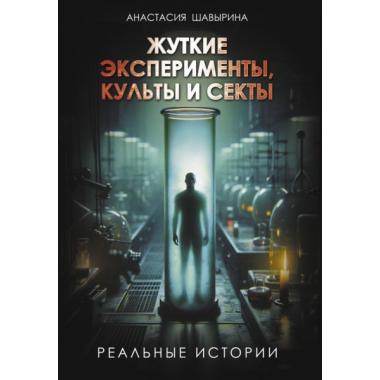 Жуткие эксперименты, культы и секты. Реальные истории
