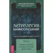 Астрология взаимоотношений. Ключ к пониманию друг друга. Том I. Знаки Зодиака и классическая синастрия