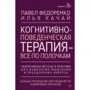 Когнитивно-поведенческая терапия - все по полочкам. Эффективные методы и практики для изменения мышления и преодоления невроза. Большое руководство для специалистов и вдумчивых читателей