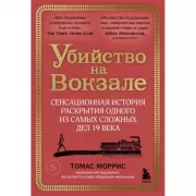 Убийство на вокзале. Сенсационная история раскрытия одного из самых сложных дел XIX века