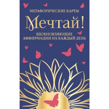 Мечтай! Вдохновляющие аффирмации на каждый день. Метафорические карты