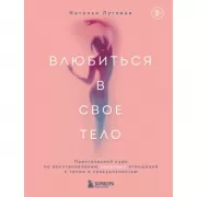 Влюбиться в свое тело. Практический курс по восстановлению здоровых отношений с телом и сексуальностью