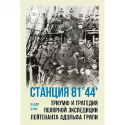 Станция 81°44'. Триумф и трагедия полярной экспедиции лейтенанта Адольфа Грили
