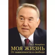 Моя жизнь. От зависимости к свободе. Автобиография первого президента Казахстана