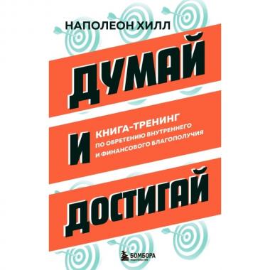 Думай и достигай. Книга-тренинг по обретению внутреннего и финансового благополучия