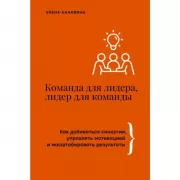 Команда для лидера, лидер для команды. Как добиваться синергии, управлять мотивацией и масштабировать результаты