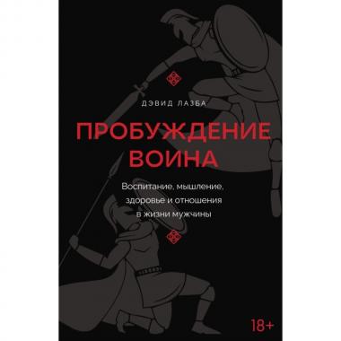 Пробуждение воина. Воспитание, мышление, здоровье и отношения в жизни мужчины