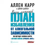 Ваш личный план избавления от алкогольной зависимости по методу Аллена Карра «Легкий способ бросить пить»