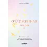 Отложенная жизнь. Как перестать ждать удобного случая и понять, что у тебя есть только сегодня