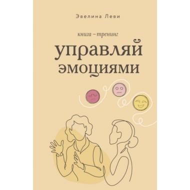 Управляй эмоциями. Книга-тренинг