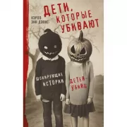 Дети, которые убивают. Шокирующие истории детей-убийц