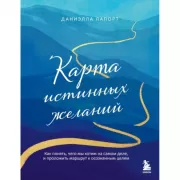 Карта истинных желаний. Как понять, чего мы хотим на самом деле, и проложить маршрут к осознанным целям