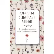 Счастье выбирает меня! 40 метафорических карт с аффирмациями