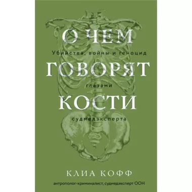 О чем говорят кости. Убийства, войны и геноцид глазами судмедэксперта