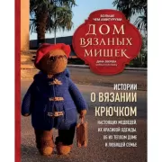 Дом вязаных Мишек. Истории о вязании крючком настоящих медведей, их красивой одежды, об их теплом доме и любящей семье