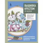 Вышивка крестом от А до Я. Полный практический курс по вышиванию и созданию авторских схем