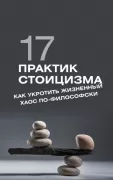 17 практик стоицизма. Как укротить жизненный хаос по-философски