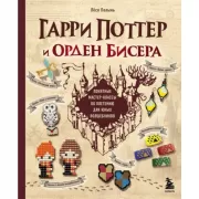 Гарри Поттер и Орден бисера. Пошаговые мастер-классы для юных волшебников