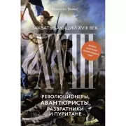 Захватывающий XVIII век. Революционеры, авантюристы, развратники и пуритане. Эпоха, навсегда изменившая мир