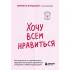 Хочу всем нравиться. Как исцелиться от стремления быть идеальной и выстроить гармоничные отношения с собой и окружающими