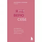 Я не верю себе. Как перестать быть заложником прошлого и смело идти по жизни
