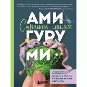 Страшно милые амигуруми. Очаровательные миниатюрные создания в технике микровязания крючком