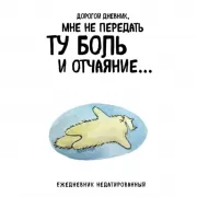 Дорогой дневник, мне не передать ту боль и отчаяние...
