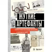 Жуткие артефакты. История громких преступлений, рассказанная в 100 предметах убийств
