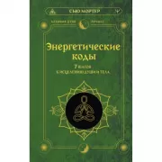 Энергетические коды. 7 шагов к исцелению души и тела