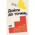 Дойти до точки. Как преодолеть писательский блок и создавать тексты без мучений и боли