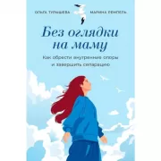Без оглядки на маму. Как обрести внутренние опоры и завершить сепарацию
