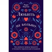 Любить не больно. Как залечить травмы прошлого и построить гармоничные отношения