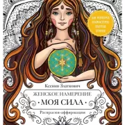 Женское намерение. Моя сила. Раскраски-аффирмации для раскрытия внутренней женственности, обретения контакта с миром и собой