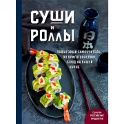 Суши и роллы. Пошаговый самоучитель по приготовлению блюд на вашей кухне