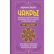 Чакры. Большое практическое руководство по работе с энергией тела. Как жить в балансе и усилить течение жизненной силы