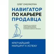 Навигатор по карьере продавца. Кратчайший маршрут к успеху. 14 уроков о том, как быстро сделать карьеру продавца, основанную на результатах, и многокр