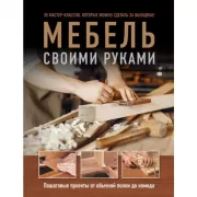 Мебель своими руками. 35 мастер-классов, которые можно сделать за выходные