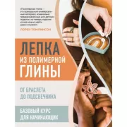 Лепка из полимерной глины. От браслета до подсвечника. Базовый курс для начинающих