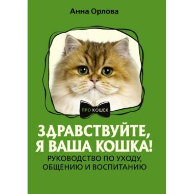 Здравствуйте, я ваша кошка! Руководство по уходу, общению и воспитанию