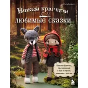 Вяжем крючком любимые сказки. Красная шапочка, три поросенка и еще 45 героев, знакомых с детства
