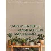 Заклинатель комнатных растений. Секретные лайфхаки от профессионального цветовода