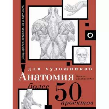 Анатомия для художников. Более 50 проектов. Полная энциклопедия