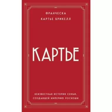 Картье. Неизвестная история семьи, создавшей империю роскоши