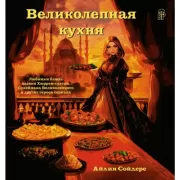 Великолепная кухня. Любимые блюда хасеки Хюррем-султан, Сулеймана Великолепного и других героев сериала