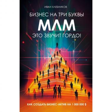 Бизнес на три буквы. МЛМ - это звучит гордо! Как создать бизнес-актив на 1 000 000$