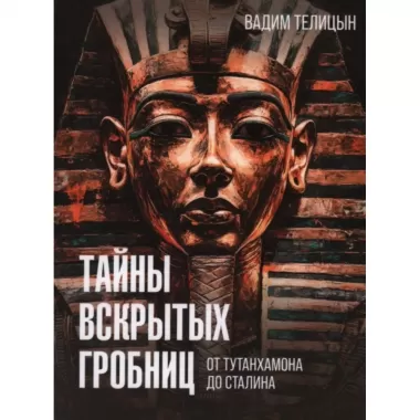 Тайны вскрытых гробниц. От Тутанхамона до Сталина