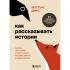 Как рассказывать истории. Простая технология сторителлинга на сцене, работе и в кругу друзей